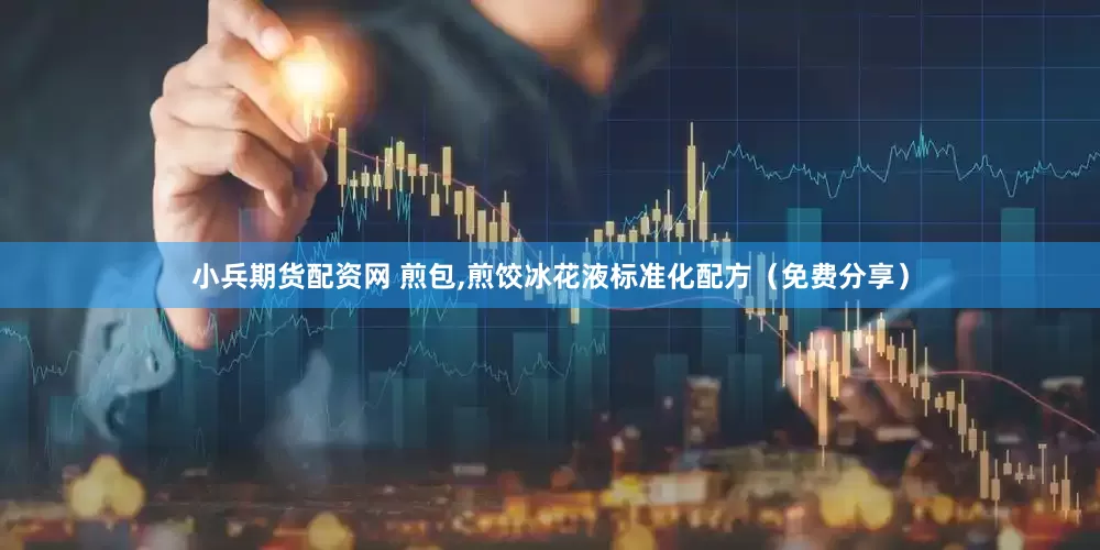 小兵期货配资网 煎包,煎饺冰花液标准化配方（免费分享）
