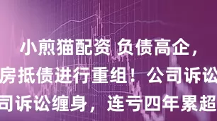 小煎猫配资 负债高企，文科股份以房抵债进行重组！公司诉讼缠身，连亏四年累超22亿元